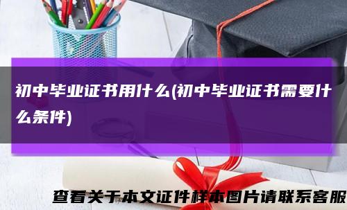 初中毕业证书用什么(初中毕业证书需要什么条件)缩略图