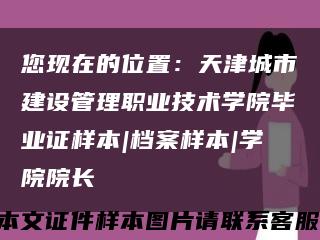 您现在的位置：天津城市建设管理职业技术学院毕业证样本|档案样本|学院院长缩略图