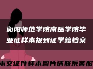 衡阳师范学院南岳学院毕业证样本报到证学籍档案缩略图