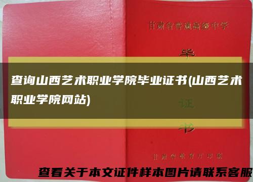 查询山西艺术职业学院毕业证书(山西艺术职业学院网站)缩略图