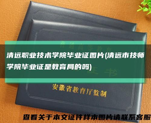 清远职业技术学院毕业证图片(清远市技师学院毕业证是教育局的吗)缩略图