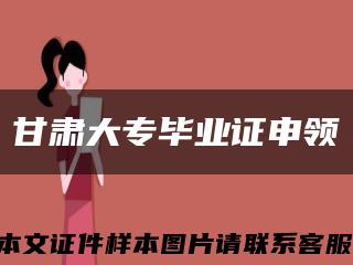 甘肃大专毕业证申领缩略图