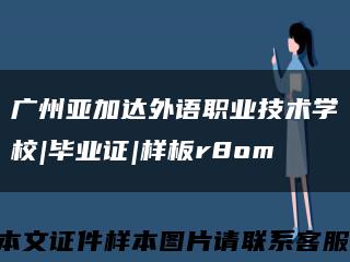 广州亚加达外语职业技术学校|毕业证|样板r8om缩略图