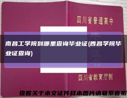 南昌工学院到哪里查询毕业证(西昌学院毕业证查询)缩略图