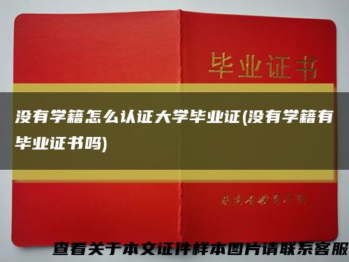 没有学籍怎么认证大学毕业证(没有学籍有毕业证书吗)缩略图