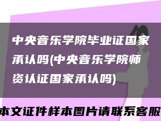 中央音乐学院毕业证国家承认吗(中央音乐学院师资认证国家承认吗)缩略图