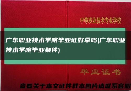 广东职业技术学院毕业证好拿吗(广东职业技术学院毕业条件)缩略图