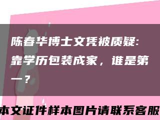 陈春华博士文凭被质疑:靠学历包装成家，谁是第一？缩略图