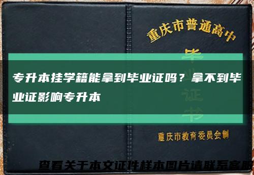 专升本挂学籍能拿到毕业证吗？拿不到毕业证影响专升本缩略图