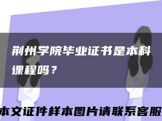 荆州学院毕业证书是本科课程吗？缩略图