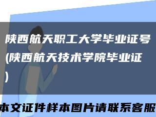 陕西航天职工大学毕业证号(陕西航天技术学院毕业证)缩略图