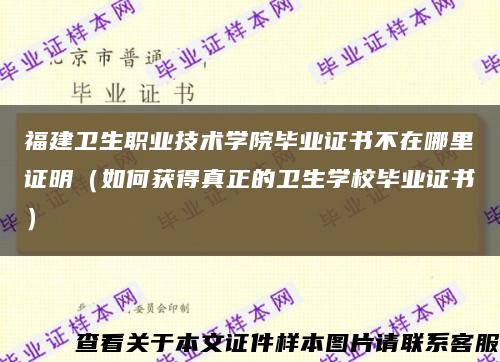 福建卫生职业技术学院毕业证书不在哪里证明（如何获得真正的卫生学校毕业证书）缩略图