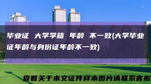 毕业证 大学学籍 年龄 不一致(大学毕业证年龄与身份证年龄不一致)缩略图