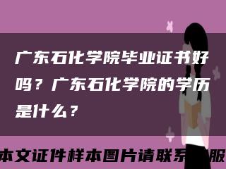 广东石化学院毕业证书好吗？广东石化学院的学历是什么？缩略图