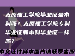 太原理工学院毕业证是本科吗？太原理工学院专科毕业证和本科毕业证一样吗？缩略图