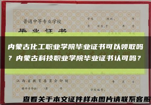 内蒙古化工职业学院毕业证书可以领取吗？内蒙古科技职业学院毕业证书认可吗？缩略图