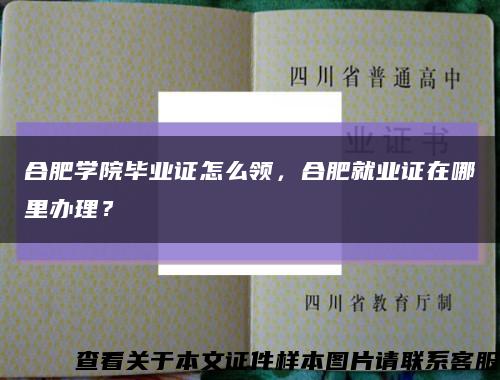 合肥学院毕业证怎么领，合肥就业证在哪里办理？缩略图