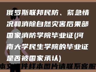 俄罗斯联邦民防、紧急情况和消除自然灾害后果部国家消防学院毕业证(河南大学民生学院的毕业证是否被国家承认)缩略图