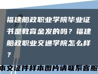 福建船政职业学院毕业证书是教育金发的吗？福建船政职业交通学院怎么样？缩略图