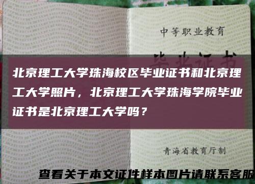 北京理工大学珠海校区毕业证书和北京理工大学照片，北京理工大学珠海学院毕业证书是北京理工大学吗？缩略图