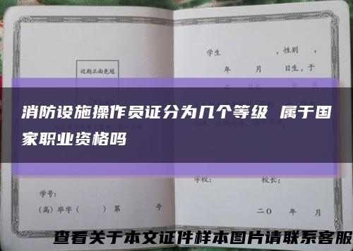 消防设施操作员证分为几个等级 属于国家职业资格吗缩略图