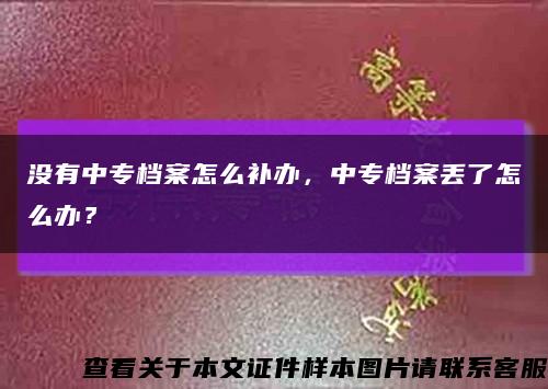 没有中专档案怎么补办，中专档案丢了怎么办？缩略图