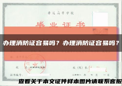 办理消防证容易吗？办理消防证容易吗？缩略图