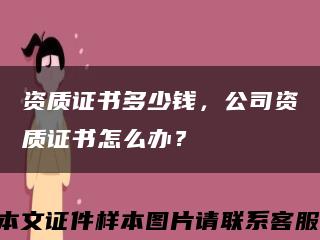 资质证书多少钱，公司资质证书怎么办？缩略图