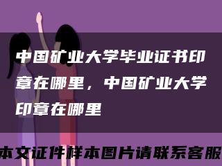 中国矿业大学毕业证书印章在哪里，中国矿业大学印章在哪里缩略图