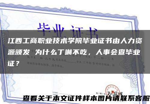 江西工商职业技术学院毕业证书由人力资源颁发 为什么丁啉不吃，人事会查毕业证？缩略图