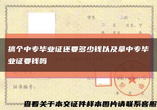 搞个中专毕业证还要多少钱以及拿中专毕业证要钱吗缩略图