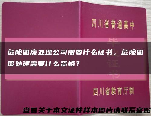 危险固废处理公司需要什么证书，危险固废处理需要什么资格？缩略图