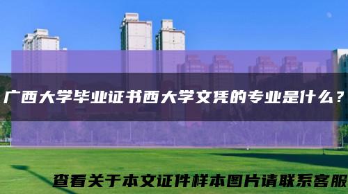 广西大学毕业证书西大学文凭的专业是什么？缩略图