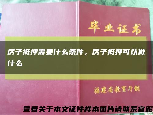 房子抵押需要什么条件，房子抵押可以做什么缩略图