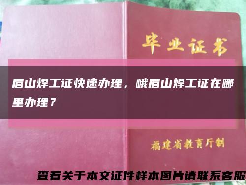 眉山焊工证快速办理，峨眉山焊工证在哪里办理？缩略图