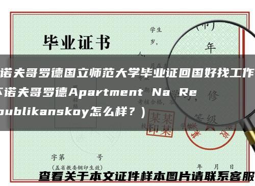 下诺夫哥罗德国立师范大学毕业证回国好找工作吗(下诺夫哥罗德Apartment Na Respublikanskoy怎么样？)缩略图