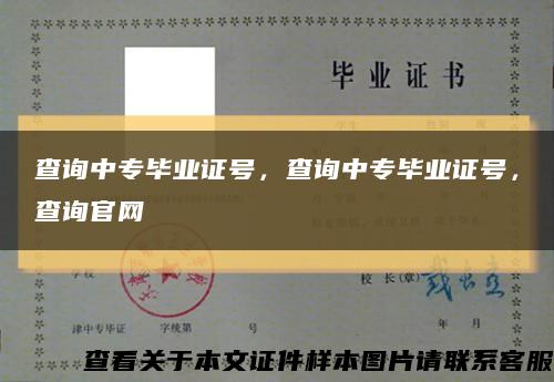 查询中专毕业证号，查询中专毕业证号，查询官网缩略图