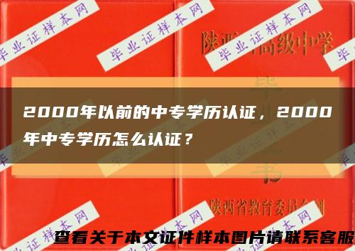 2000年以前的中专学历认证，2000年中专学历怎么认证？缩略图