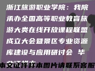 浙江旅游职业学院：我院承办全国高等职业教育旅游大类在线开放课程联盟成立大会暨景区专业资源库建设与应用研讨会 毕业证样本缩略图