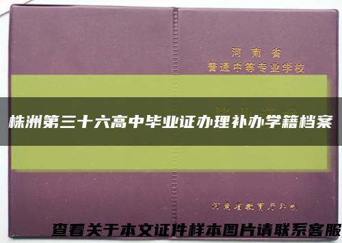 株洲第三十六高中毕业证办理补办学籍档案缩略图