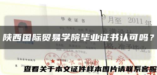 陕西国际贸易学院毕业证书认可吗？缩略图