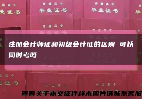 注册会计师证和初级会计证的区别 可以同时考吗缩略图