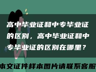 高中毕业证和中专毕业证的区别，高中毕业证和中专毕业证的区别在哪里？缩略图