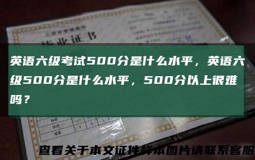 英语六级考试500分是什么水平，英语六级500分是什么水平，500分以上很难吗？缩略图