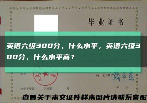 英语六级300分，什么水平，英语六级300分，什么水平高？缩略图