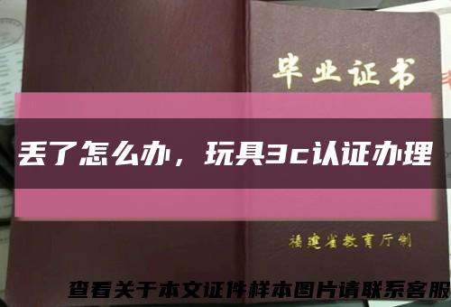 丢了怎么办，玩具3c认证办理缩略图