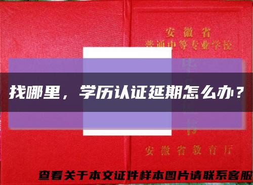 找哪里，学历认证延期怎么办？缩略图