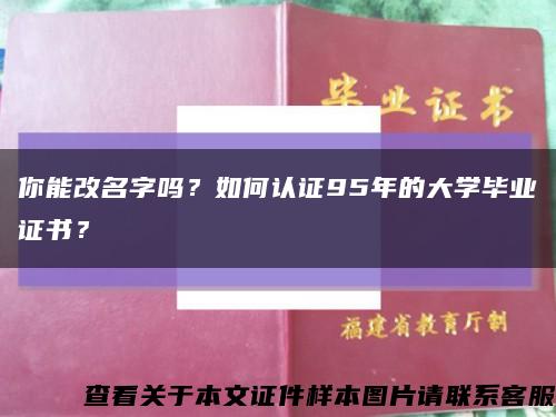 你能改名字吗？如何认证95年的大学毕业证书？缩略图