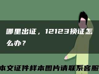 哪里出证，12123换证怎么办？缩略图