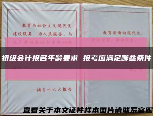 初级会计报名年龄要求 报考应满足哪些条件缩略图